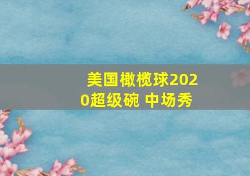 美国橄榄球2020超级碗 中场秀